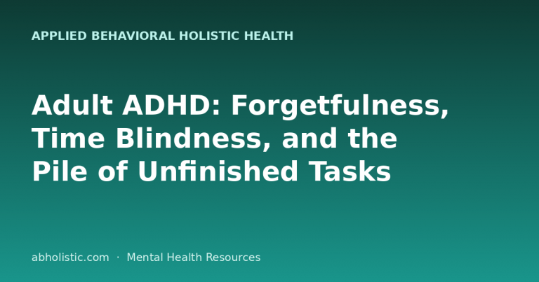 Adult ADHD: Forgetfulness, Time Blindness, and the Pile of Unfinished Tasks