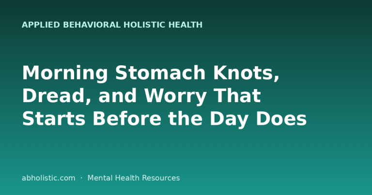 Morning Stomach Knots, Dread, and Worry That Starts Before the Day Does