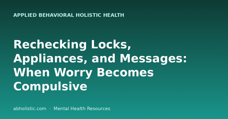 Rechecking Locks, Appliances, and Messages: When Worry Becomes Compulsive